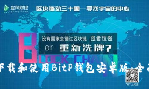 如何下载和使用BitP钱包安卓版：全面指南