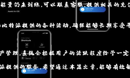 比特派能量充值指南：轻松掌握充值技巧与注意事项

比特派, 比特币, 充值, 能量/guanjianci

在数字货币交易日益增长的今天，比特派（Bitpie）作为一款备受欢迎的数字钱包，为用户提供了安全便捷的比特币及其他数字资产管理服务。而“能量”作为比特派中不可或缺的一部分，直接关系到用户的交易体验和资产管理。本文将详细介绍比特派能量的充值方法、注意事项以及相关常见问题，帮助用户全面掌握比特派能量的使用与充值技巧。

什么是比特派能量？
比特派能量是一种内部激励机制，用户在比特派平台进行交易、持有资产或执行其他操作时会消耗或获取能量。能量的获取和消耗直接影响用户在平台的操作权限和交易费用。在比特派中，用户可以通过充值能量或者参与各种活动来增加自己的能量值，从而提升交易体验。

比特派能量的充值方法
充值比特派能量并不复杂，以下是详细的步骤：

1. **下载并安装比特派钱包**：首先，你需要在你的手机上下载并安装比特派钱包，支持iOS和Android系统。

2. **注册并登录账户**：打开比特派应用，注册一个新账户或使用已有账户进行登录。

3. **选择能量充值选项**：在首页找到“充值”或“能量”相关的入口，点击进入充值页面。

4. **选择充值方式**：比特派通常提供多种充值方式，包括通过数字货币转账、法币兑换等方式来为你的能量充值。选择最适合你的方式。

5. **输入充值金额**：根据你需要的能量量，输入相应的充值金额。

6. **确认交易并提交**：仔细核对充值信息后，确认交易并提交。系统将进行处理，并在一定时间内完成能量的充值。

7. **查看充值结果**：充值后，可以在个人账户中查看能量是否到账，以及当前能量的总量。

充值比特派能量的注意事项
在充值比特派能量时，有以下几点需要注意：

1. **选择正规渠道**：确保你通过官方渠道进行充值，避免在不安全的第三方平台进行操作，以防止被骗或资金损失。

2. **手续费问题**：不同的充值方式可能会有不同的手续费，选择合适的方式可以降低成本。同时，注意充值后能量到账的时间，根据自己实际需求选择合适的方式。

3. **实时行情**：数字货币市场波动性大，关注实时行情，尽量在较低价格时进行充值，以提高能量获取的性价比。

4. **了解活动**：比特派不定期会推出一些特殊活动，充值能量时可趁机参与，可能会有额外的优惠或奖励。

常见问题解答
以下是一些相关的常见问题及详细解答：

1. 比特派能量充值后多久到账？
充值后到账时间主要取决于选择的充值方式。一般来说，使用数字货币转账方式，到账时间取决于区块链网络的确认速度，通常在15分钟到几个小时不等。而使用法币充值，若通过银行转账，可能需要1至3个工作日。为了了解具体的到账时间，建议查看比特派的官方说明或联系客服。

2. 如果充值的能量未到账，该怎么办？
若充值的能量未到账，用户可以采取以下步骤来解决问题：
首先，确保自己在充值时输入的信息没有错误，包括充值金额、接收地址等。其次，可以检查自己的交易记录，确认充值是否已成功。如果确认充值成功而能量仍未到账，可以联系客服，提供相关的充值凭证，耐心等待处理。为了防止这种情况的发生，建议在充值前做好充分的了解与准备。

3. 能量过期吗？比特派能量会消耗吗？
比特派能量一般不会过期，但同时也可能会因为用户长时间未进行交易或未参与活动而被系统回收。因此，用户可以适量保持活跃，定期使用能量，参加比特派提供的各种活动，确保能够长期享受平台的服务和优惠。此外，了解能量的具体使用规则，将有助于用户更好地规划和管理自己的资产。

4. 怎么提高比特派的能量获取效率？
提高比特派能量的获取效率，用户可以考虑以下策略：
一是积极参与比特派的各项活动和促销，很多情况下参与这些活动能获得额外奖励，增加能量获取的机会；二是保持账户的活跃度，定期进行交易或资产管理，系统会根据用户的活跃程度给予一定的能量激励；三是关注官方公告，了解最新的能量获取方式和渠道，有时参与官方推广活动，能够迅速提升能量值，帮助用户在交易中获得更多的便利。

总结一下，比特派能量的充值和管理虽看似简单，但却需要用户在操作中细心和耐心。了解充值的具体流程及注意事项，便能帮助用户更好地享受比特派提供的服务。希望通过本篇文章，能够有效解答用户在比特派能量方面的疑问，帮助大家更好地进行数字资产管理。