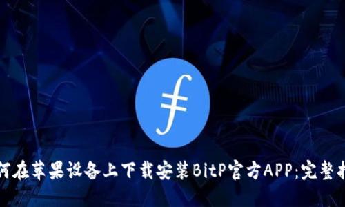 如何在苹果设备上下载安装BitP官方APP：完整指南