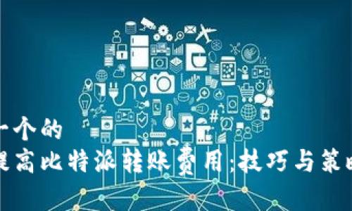 思考一个的  
如何提高比特派转账费用：技巧与策略分析