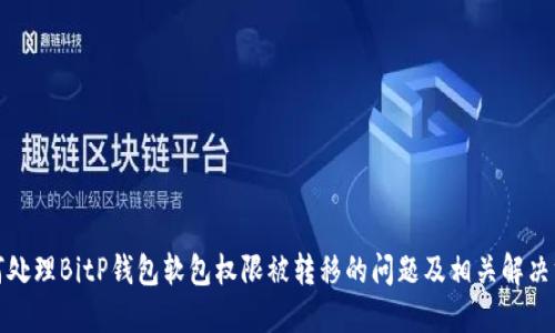 如何处理BitP钱包软包权限被转移的问题及相关解决方案