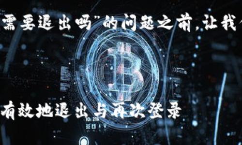 在回答您关于“B特派登录需要退出吗”的问题之前，让我们先明确相关的和关键词。

优质

B特派登录指南：如何安全有效地退出与再次登录