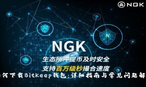 如何下载BitKeep钱包：详细指南与常见问题解答