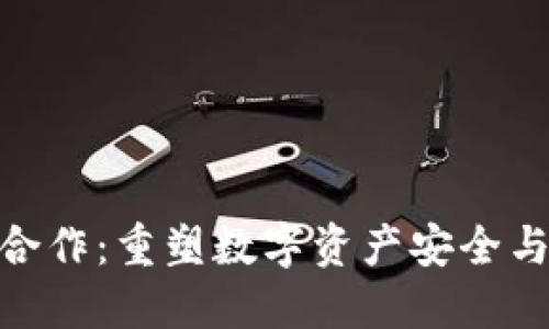加密钱包合作：重塑数字资产安全与交易体验