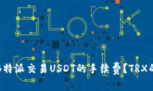 如何降低使用B特派交易USDT的手续费？TRX的使用价值分析