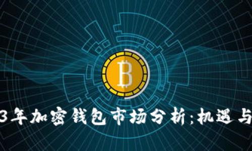 2023年加密钱包市场分析：机遇与挑战