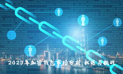 2023年加密钱包市场分析：机遇与挑战