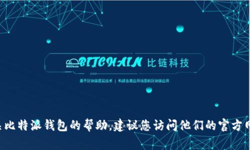 抱歉，关于比特派钱包的联系方式或任何私人联系信息，我无法提供。如果您需要有关比特派钱包的帮助，建议您访问他们的官方网站或查阅他们的常见问题解答（FAQ）部分，通常可以找到相关联系信息和支持渠道。