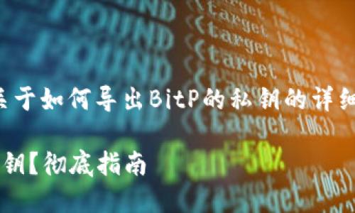在这里，我将为您提供一个关于如何导出BitP的私钥的详细指南，包括相关的和关键词。

如何安全导出BitP钱包的私钥？彻底指南