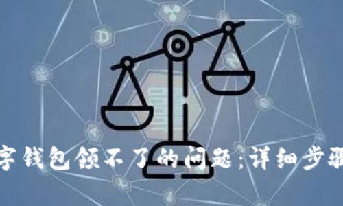如何解决永辉数字钱包领不了的问题：详细步骤与常见解决方案