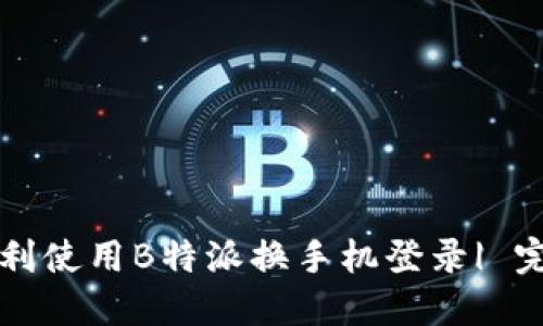 如何顺利使用B特派换手机登录| 完全指南