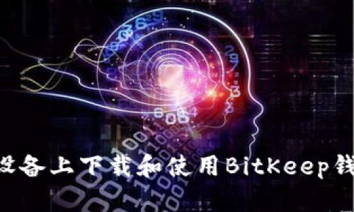 如何在安卓设备上下载和使用BitKeep钱包：完整指南