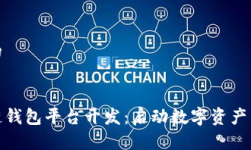 思考一个的


安徽区块链钱包平台开发：启动数字资产管理新时代