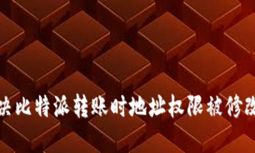 如何解决比特派转账时地址权限被修改的问题