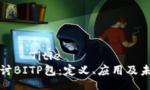олагаTitle
深入探讨BITP包：定义、应用及未来展望