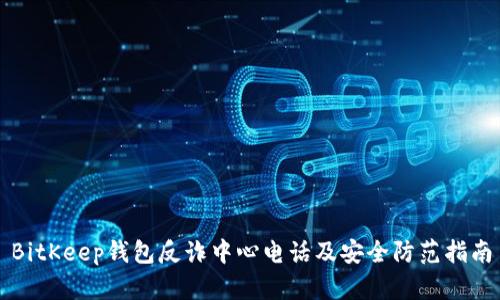 BitKeep钱包反诈中心电话及安全防范指南
