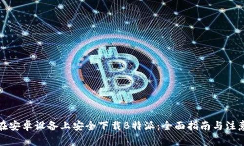 如何在安卓设备上安全下载B特派：全面指南与注意事项