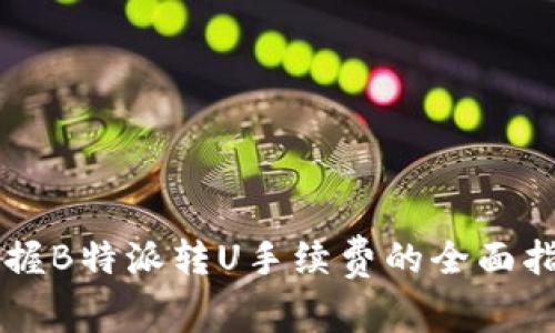 掌握B特派转U手续费的全面指南
