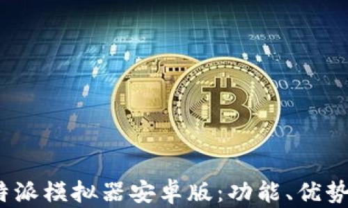 
全面解析b特派模拟器安卓版：功能、优势与实用体验