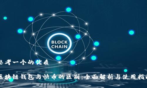 思考一个的优质

区块链钱包与快币的区别：全面解析与使用指南