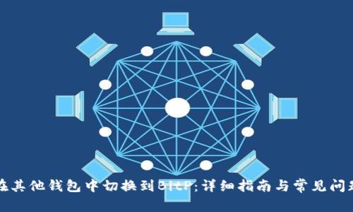 如何在其他钱包中切换到BitP：详细指南与常见问题解答