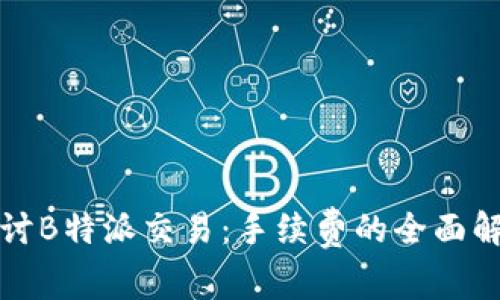 探讨B特派交易：手续费的全面解析