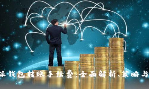B特派钱包转账手续费：全面解析、策略与技巧