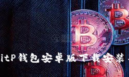 如何解决BitP钱包安卓版下载安装不了的问题