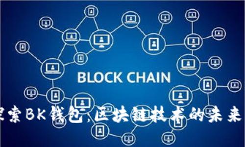 深入探索BK钱包：区块链技术的未来与应用