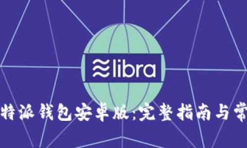 如何下载比特派钱包安卓版：完整指南与常见问题解答