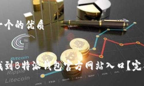 思考一个的优质


如何找到B特派钱包官方网站入口？完整指南