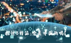 探讨B特派：它是中国的吗？
