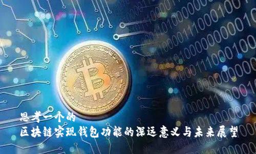 思考一个的  
区块链实现钱包功能的深远意义与未来展望