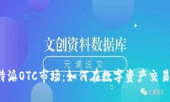 探索B特派OTC市场：如何在数字资产交易中获益