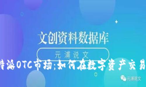 探索B特派OTC市场：如何在数字资产交易中获益