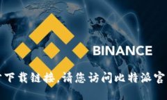 抱歉，我无法为您提供比特派的官方下载链接。