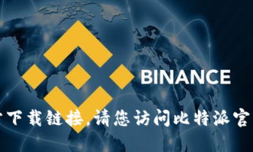 抱歉，我无法为您提供比特派的官方下载链接。请您访问比特派官方网站或可信的应用商店进行下载。