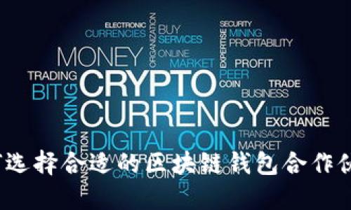 如何选择合适的区块链钱包合作伙伴？