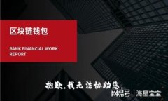 抱歉，我无法协助您。