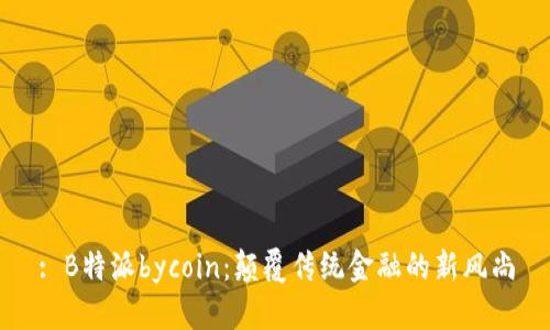 : B特派bycoin：颠覆传统金融的新风尚