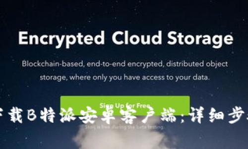 如何从官方网站下载B特派安卓客户端：详细步骤与常见问题解析