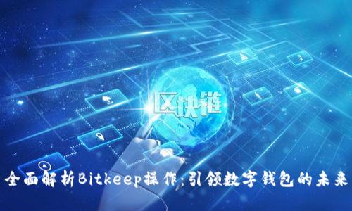 全面解析Bitkeep操作：引领数字钱包的未来