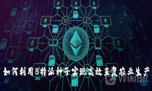如何利用B特派种子实现高效直复农业生产