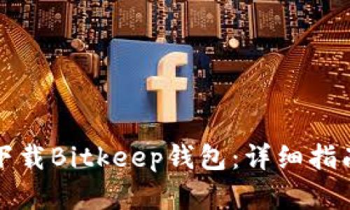 如何在中国下载Bitkeep钱包：详细指南与问题解析