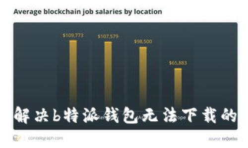 如何解决b特派钱包无法下载的问题