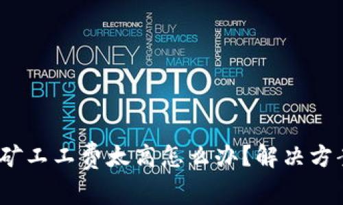  比特派矿工工费太高怎么办？解决方案与建议