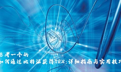 思考一个的  
如何通过比特派获得TRX：详细指南与实用技巧