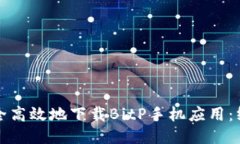 如何安全高效地下载BitP手机应用：终极指南