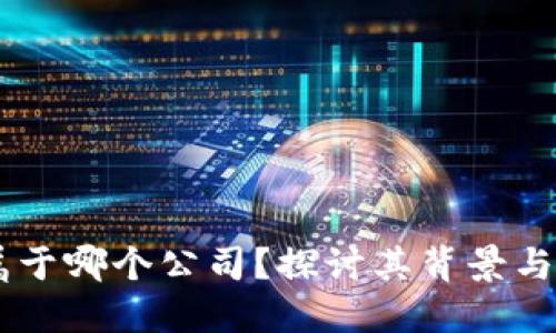 BK钱包属于哪个公司？探讨其背景与市场表现