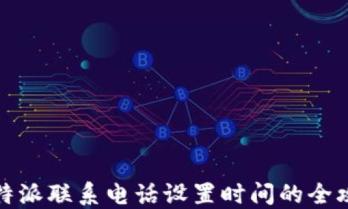 
比特派联系电话设置时间的全攻略